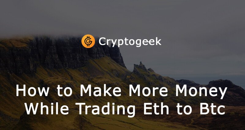 How to Make More Money while Trading Eth to Btc